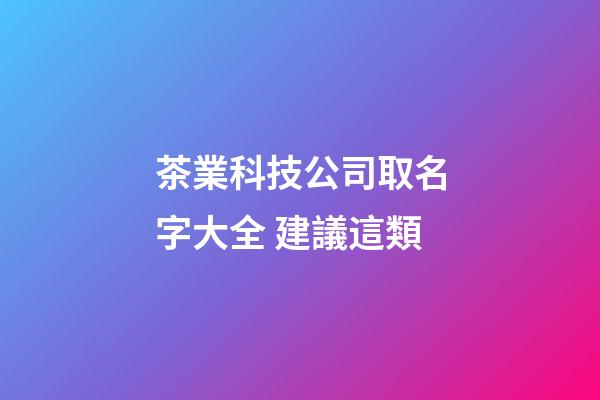 茶業科技公司取名字大全 建議這類-第1張-公司起名-玄機派